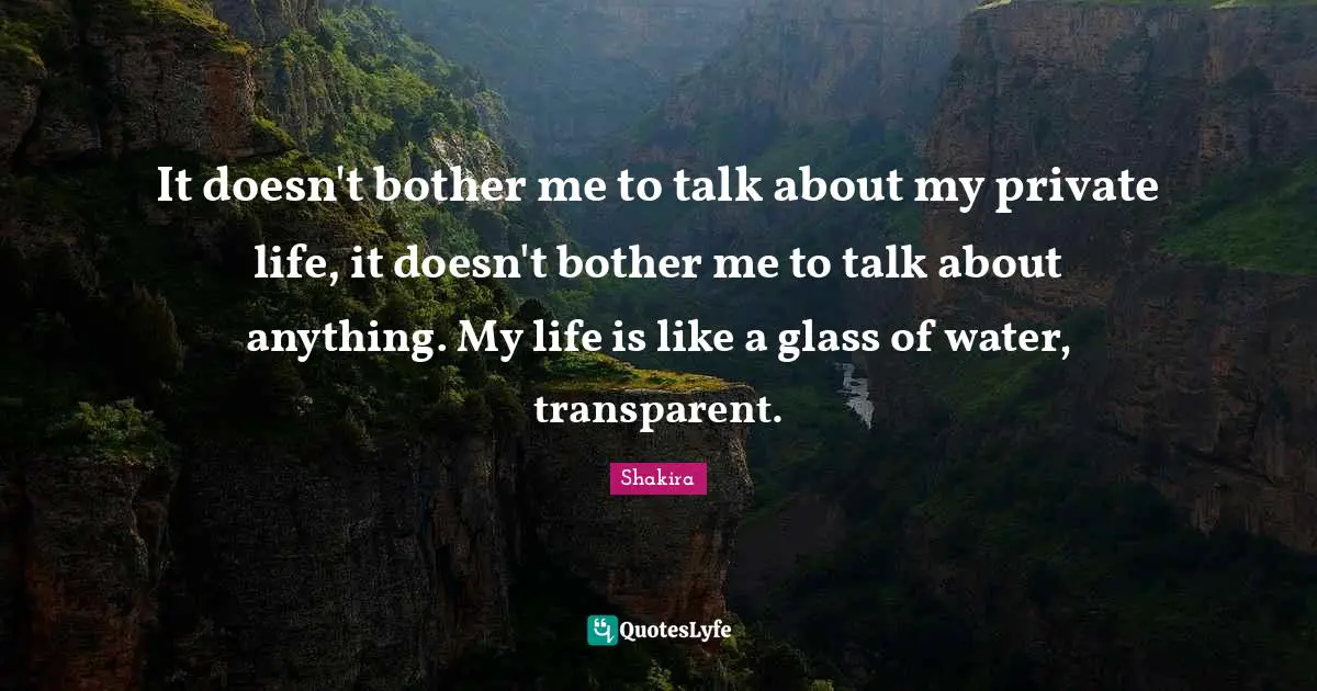 Transparent Quotes: "It doesn't bother me to talk about my private life, it doesn't bother me to talk about anything. My life is like a glass of water, transparent."