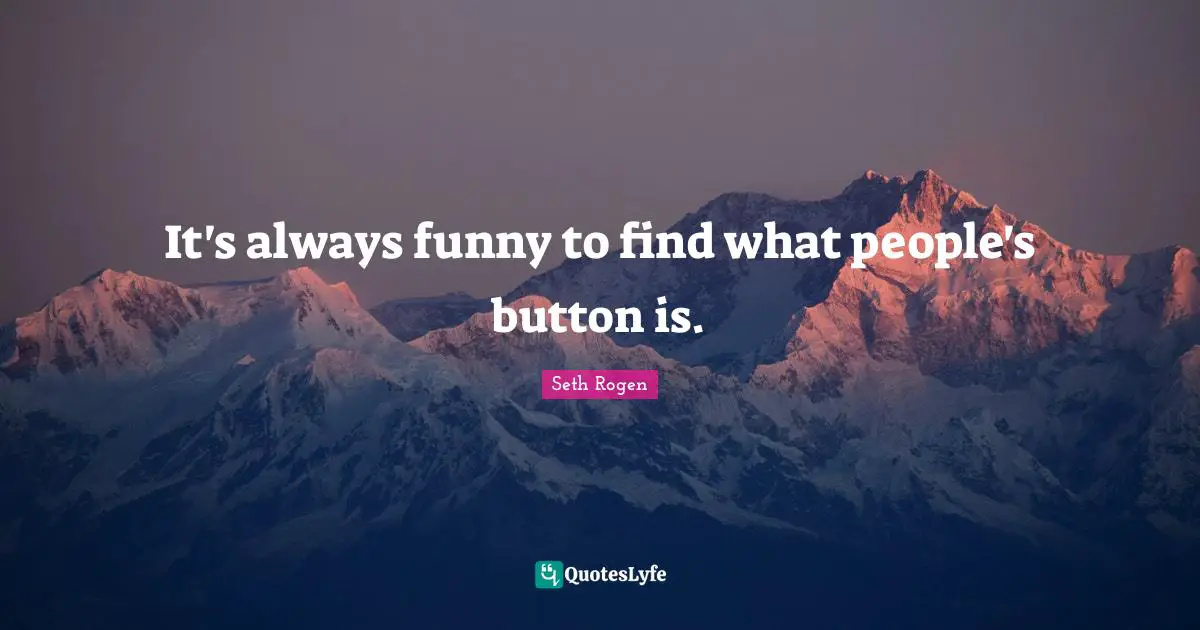 It's always funny to find what people's button is.
