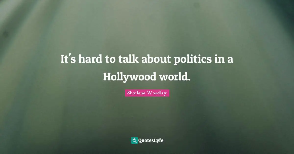 Shailene Woodley Quotes: "It's hard to talk about politics in a Hollywood world."