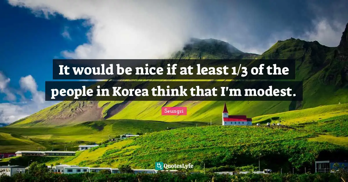 It would be nice if at least 1/3 of the people in Korea think that I'm modest.