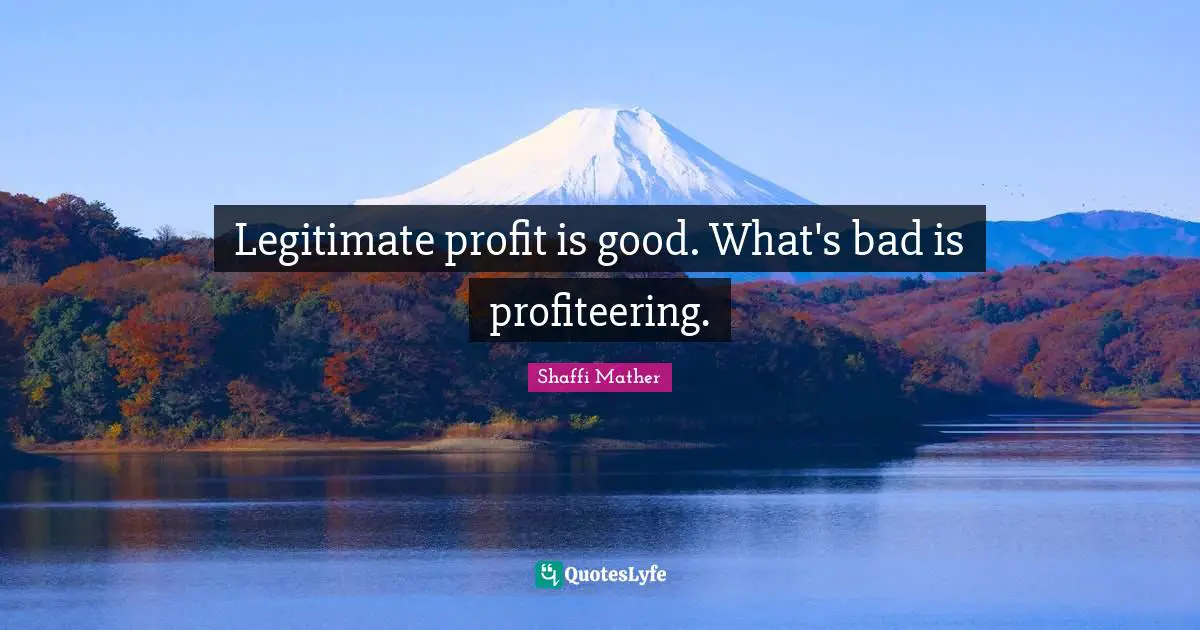 Legitimate profit is good. What's bad is profiteering.