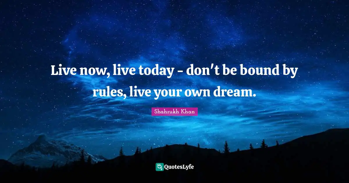 Live For Today Quotes: "Live now, live today - don't be bound by rules, live your own dream."