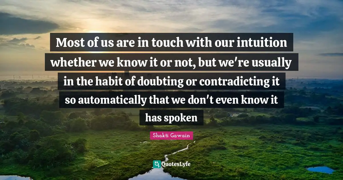 Most of us are in touch with our intuition whether we know it or not, but we're usually in the habit of doubting or contradicting it so automatically that we don't even know it has spoken