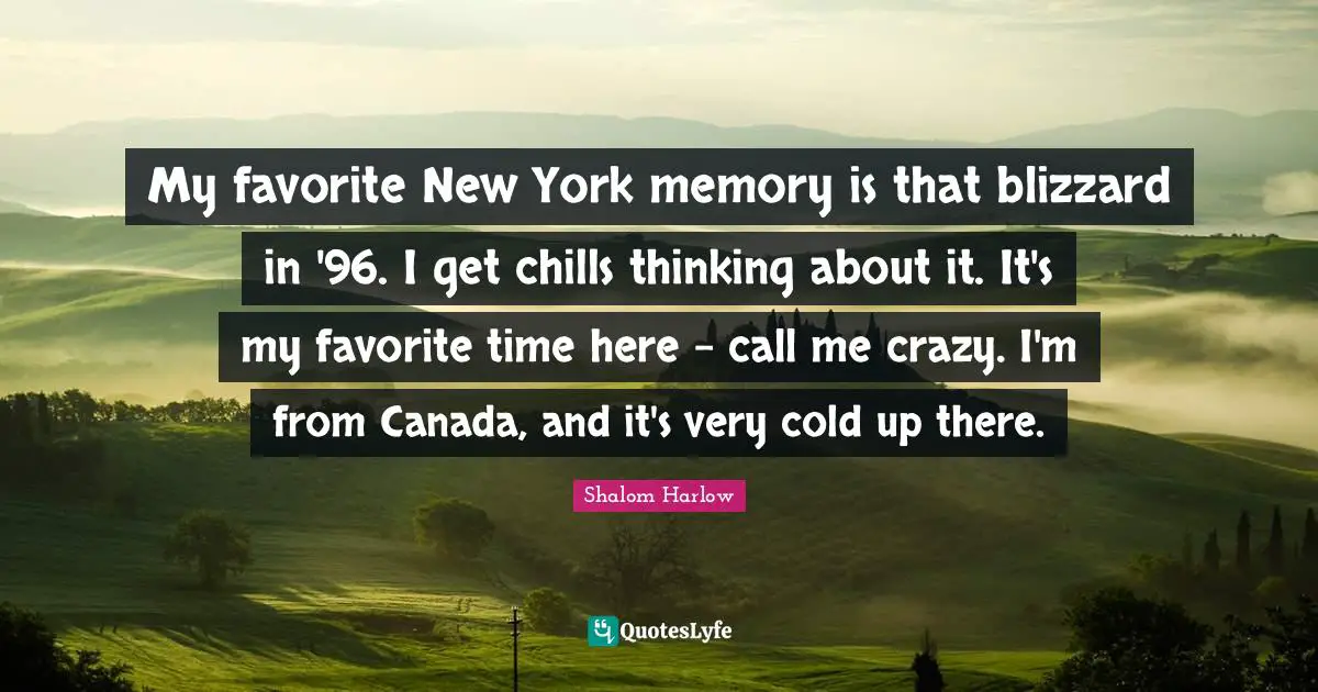 My favorite New York memory is that blizzard in '96. I get chills thinking about it. It's my favorite time here - call me crazy. I'm from Canada, and it's very cold up there.