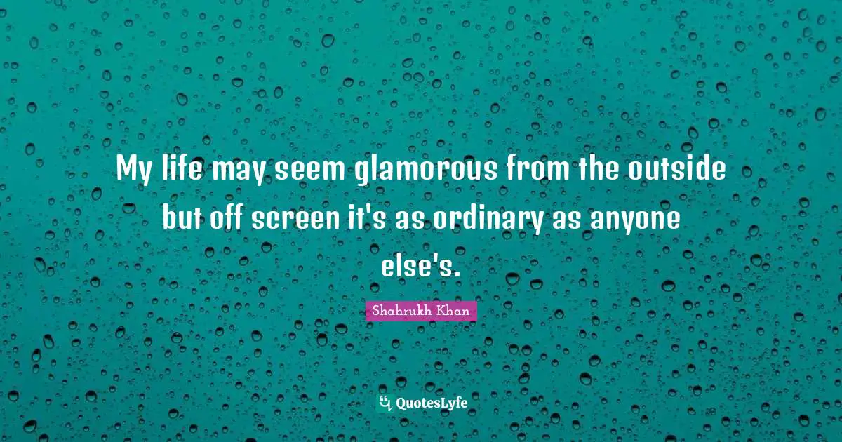 My life may seem glamorous from the outside but off screen it's as ordinary as anyone else's.