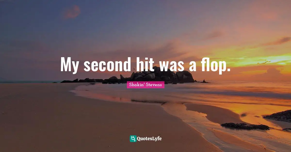 My second hit was a flop.