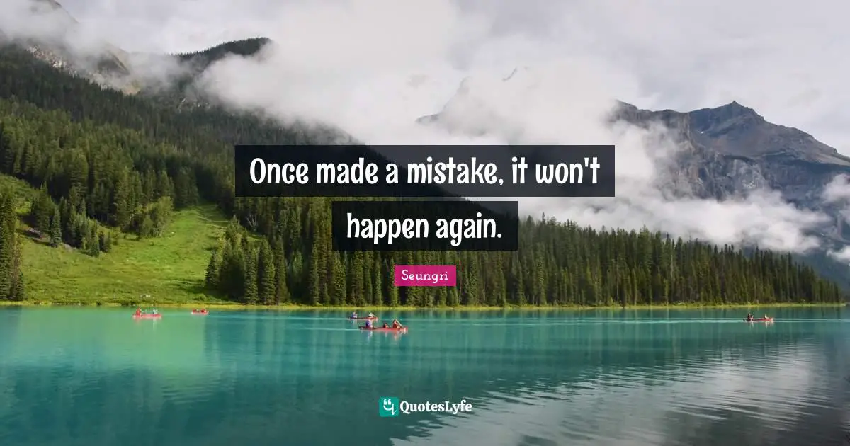 Once made a mistake, it won't happen again.