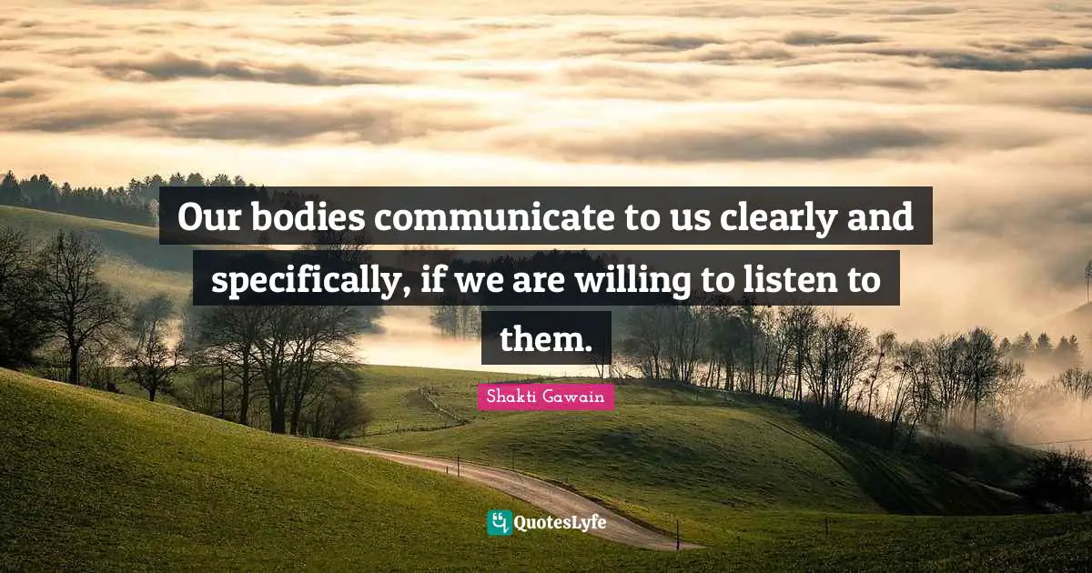 Shakti Gawain Quotes: "Our bodies communicate to us clearly and specifically, if we are willing to listen to them."