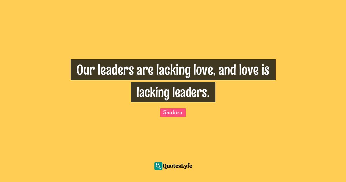 Our leaders are lacking love, and love is lacking leaders.