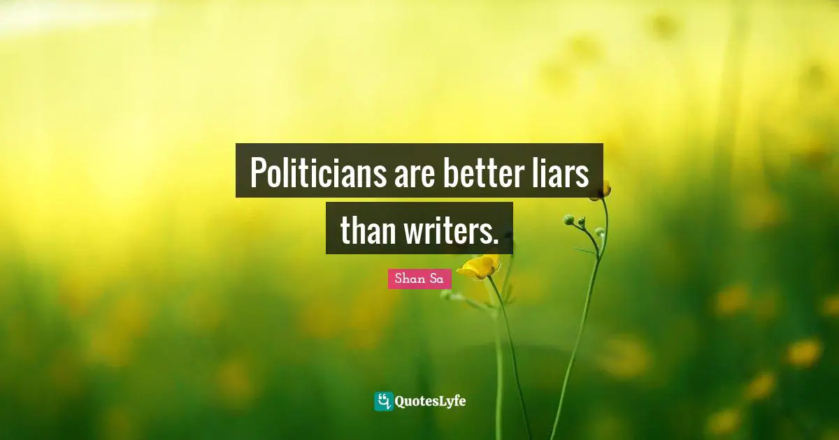 Politicians are better liars than writers.