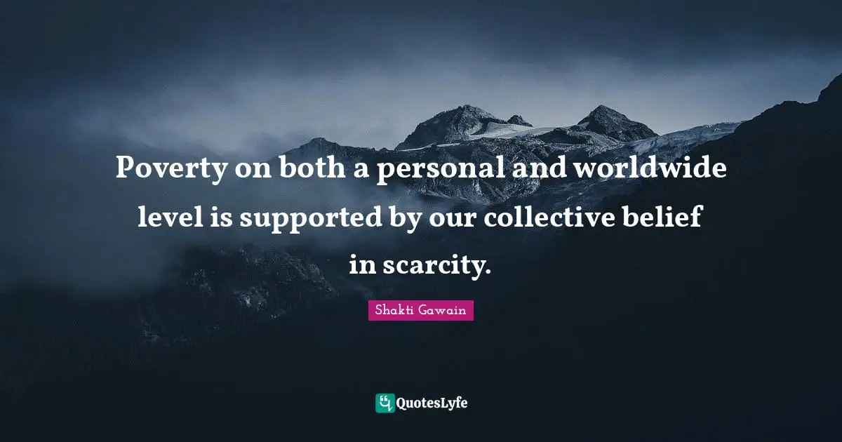 Poverty on both a personal and worldwide level is supported by our collective belief in scarcity.