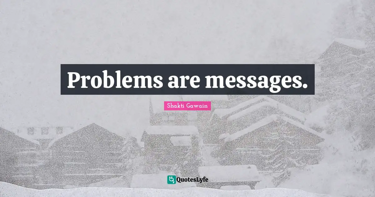 Shakti Gawain Quotes: "Problems are messages."