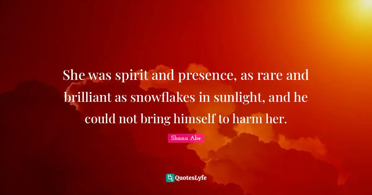Snowflake Quotes: "She was spirit and presence, as rare and brilliant as snowflakes in sunlight, and he could not bring himself to harm her."