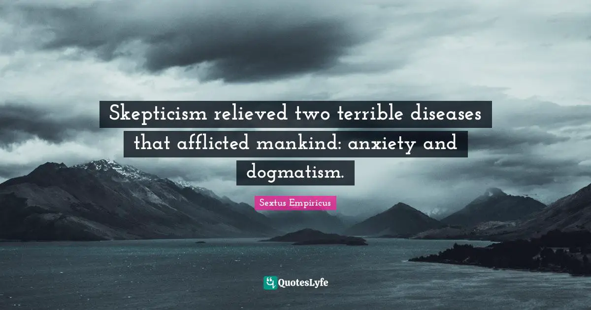 Relieved Quotes: "Skepticism relieved two terrible diseases that afflicted mankind: anxiety and dogmatism."
