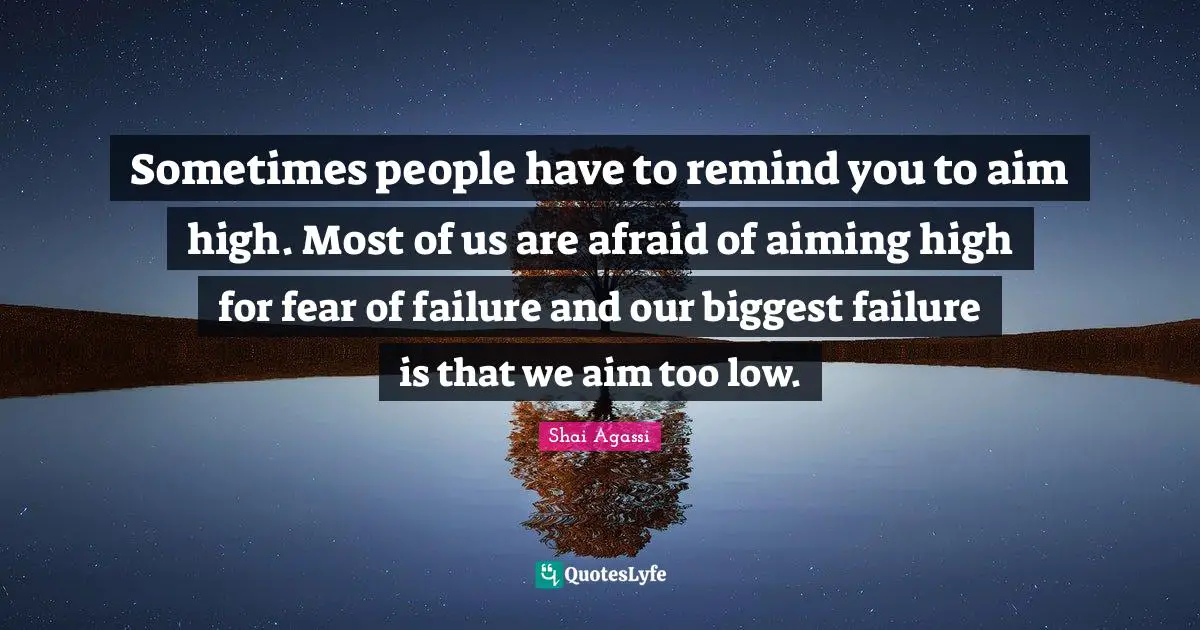 Aim High Quotes: "Sometimes people have to remind you to aim high. Most of us are afraid of aiming high for fear of failure and our biggest failure is that we aim too low."