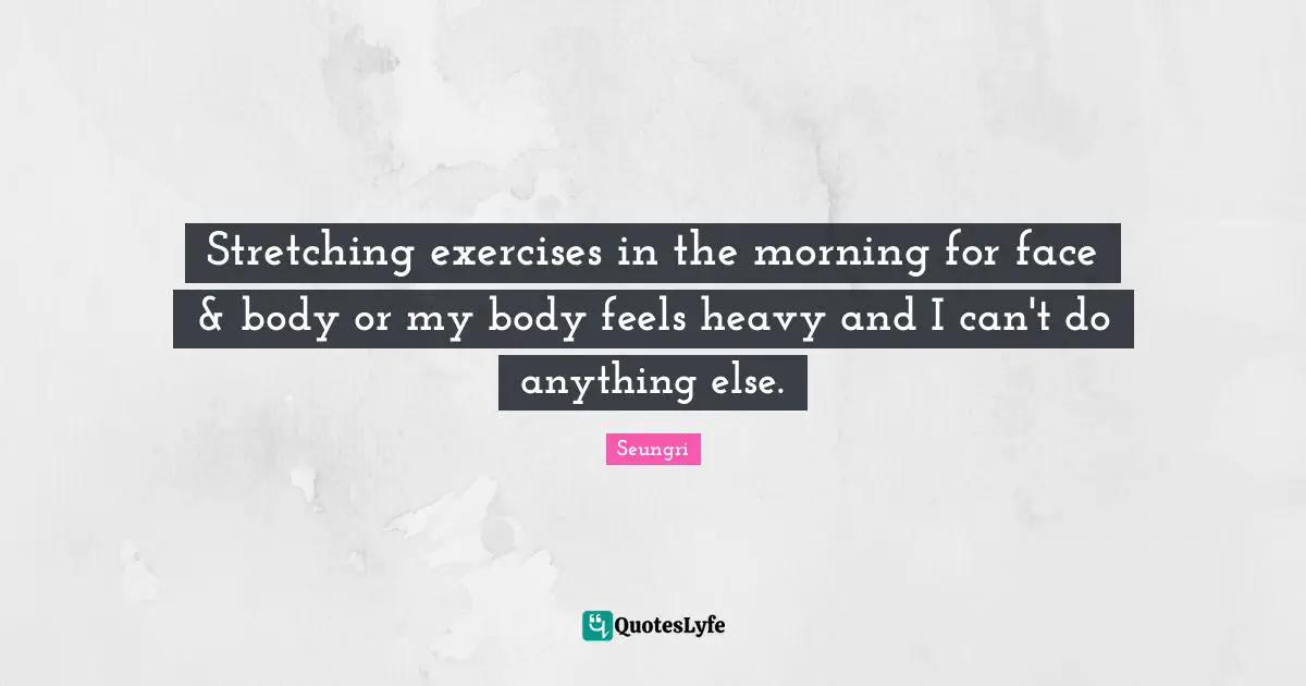 Stretching exercises in the morning for face & body or my body feels heavy and I can't do anything else.