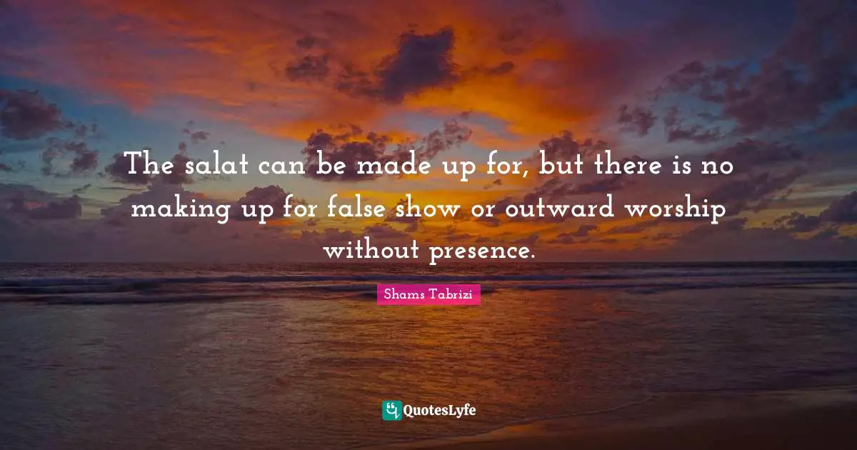 The salat can be made up for, but there is no making up for false show or outward worship without presence.