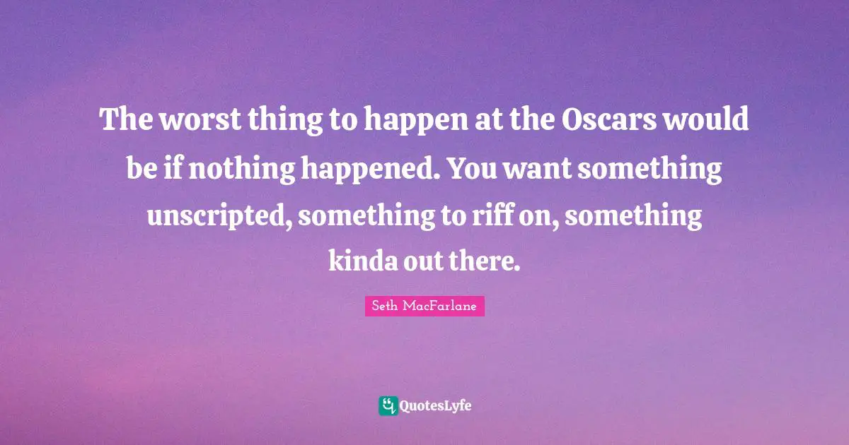 The worst thing to happen at the Oscars would be if nothing happened. You want something unscripted, something to riff on, something kinda out there.