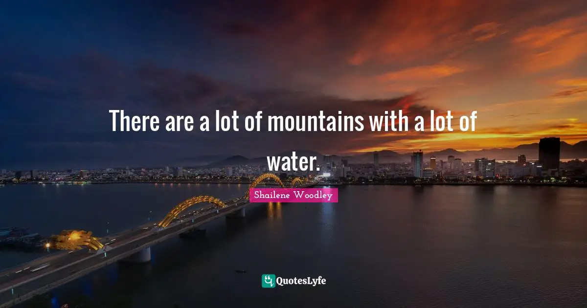 There are a lot of mountains with a lot of water.