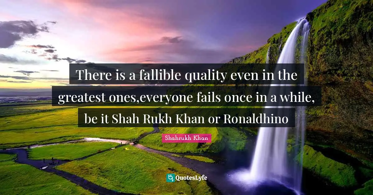 There is a fallible quality even in the greatest ones,everyone fails once in a while, be it Shah Rukh Khan or Ronaldhino