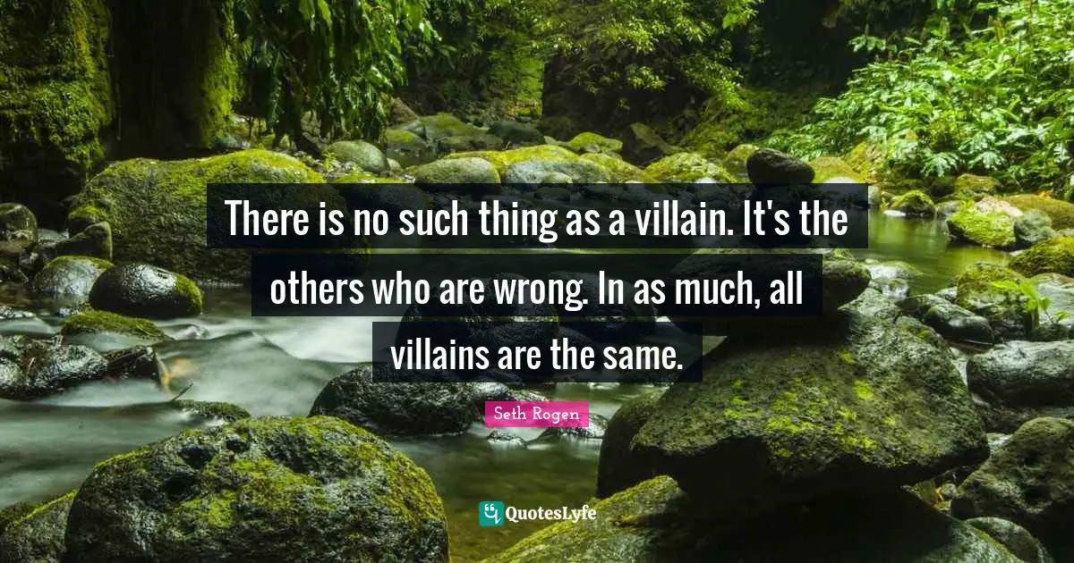 There is no such thing as a villain. It's the others who are wrong. In as much, all villains are the same.