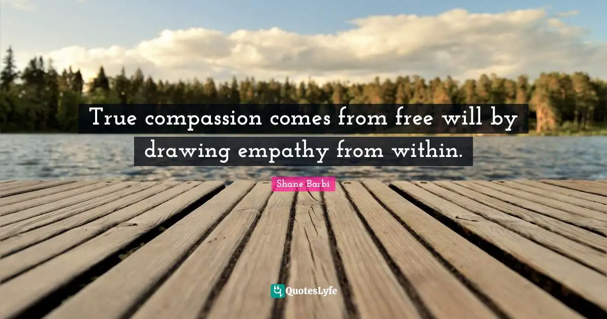 True compassion comes from free will by drawing empathy from within.