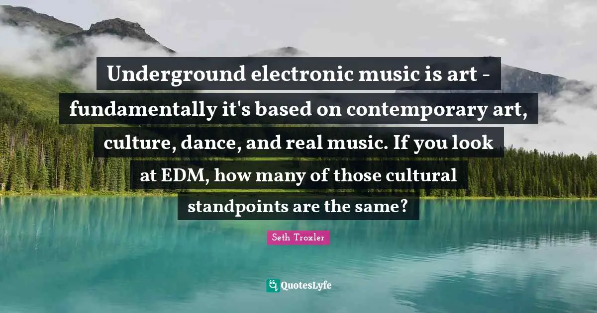 Underground electronic music is art - fundamentally it's based on contemporary art, culture, dance, and real music. If you look at EDM, how many of those cultural standpoints are the same?
