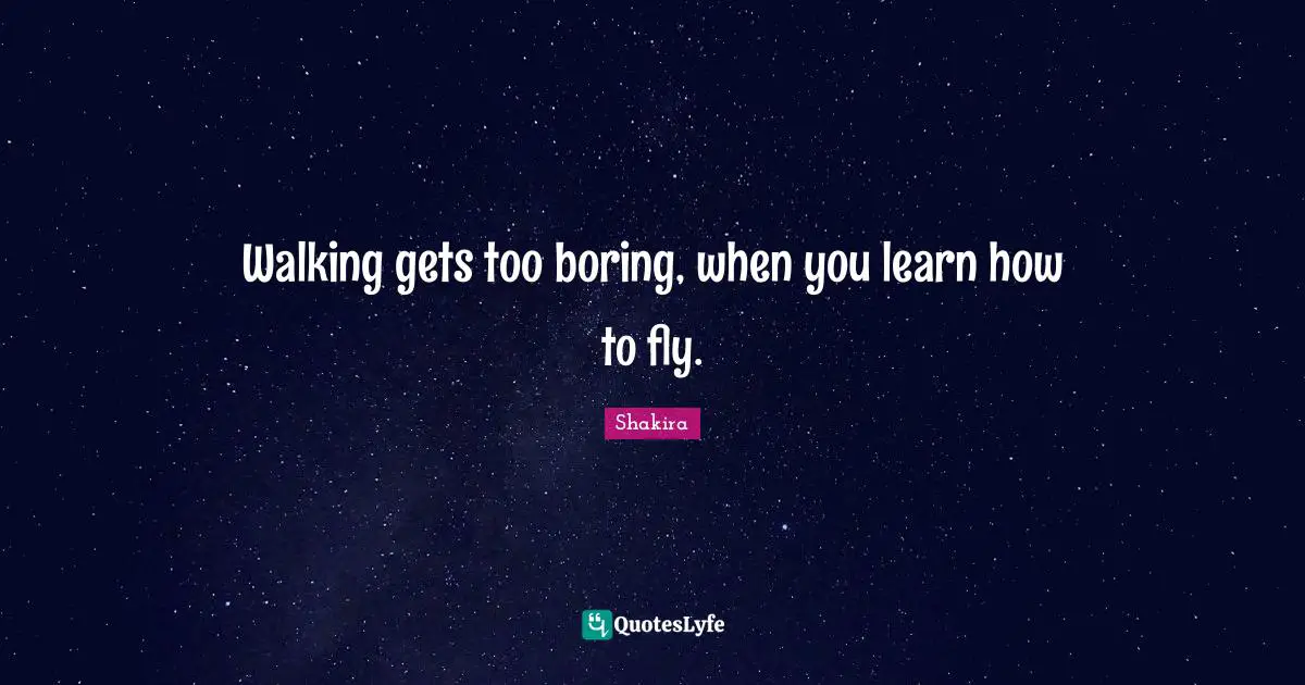 Walking gets too boring, when you learn how to fly.