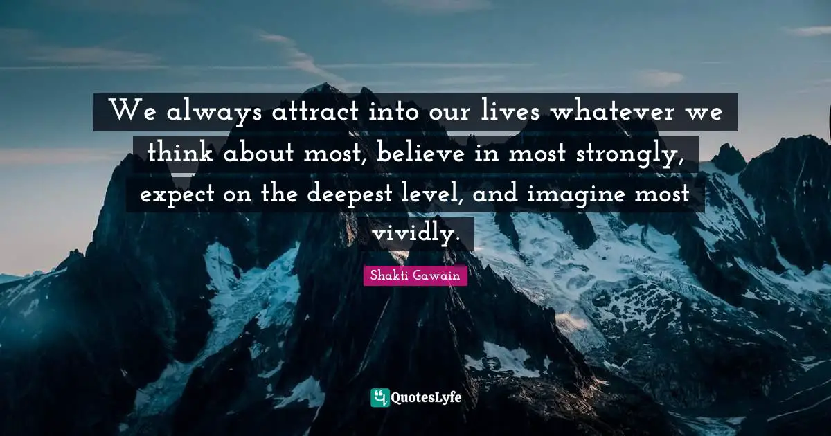 Shakti Gawain Quotes: "We always attract into our lives whatever we think about most, believe in most strongly, expect on the deepest level, and imagine most vividly."