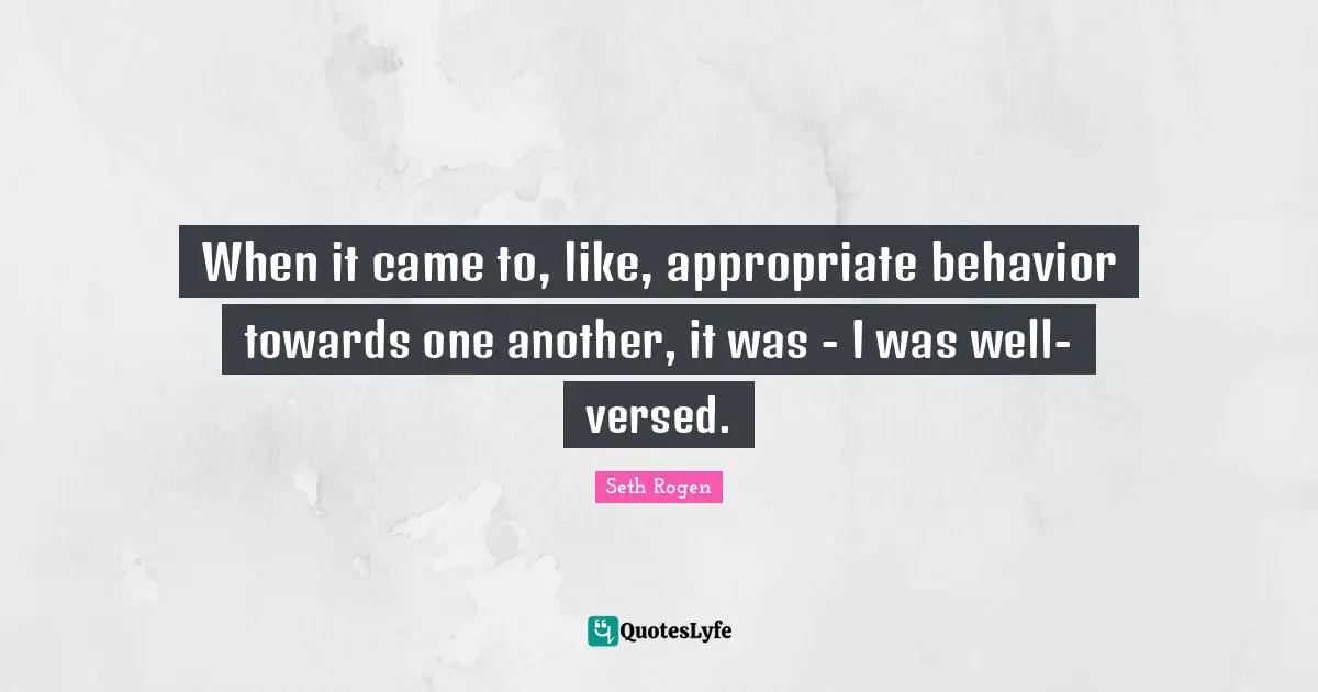 When it came to, like, appropriate behavior towards one another, it was - I was well-versed.