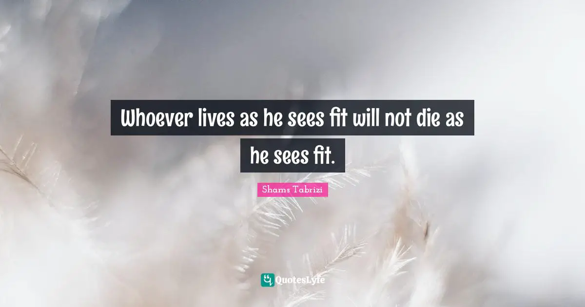 Whoever lives as he sees fit will not die as he sees fit.
