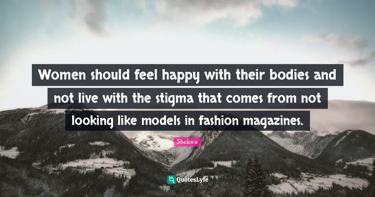 Stigma Quotes: "Women should feel happy with their bodies and not live with the stigma that comes from not looking like models in fashion magazines."