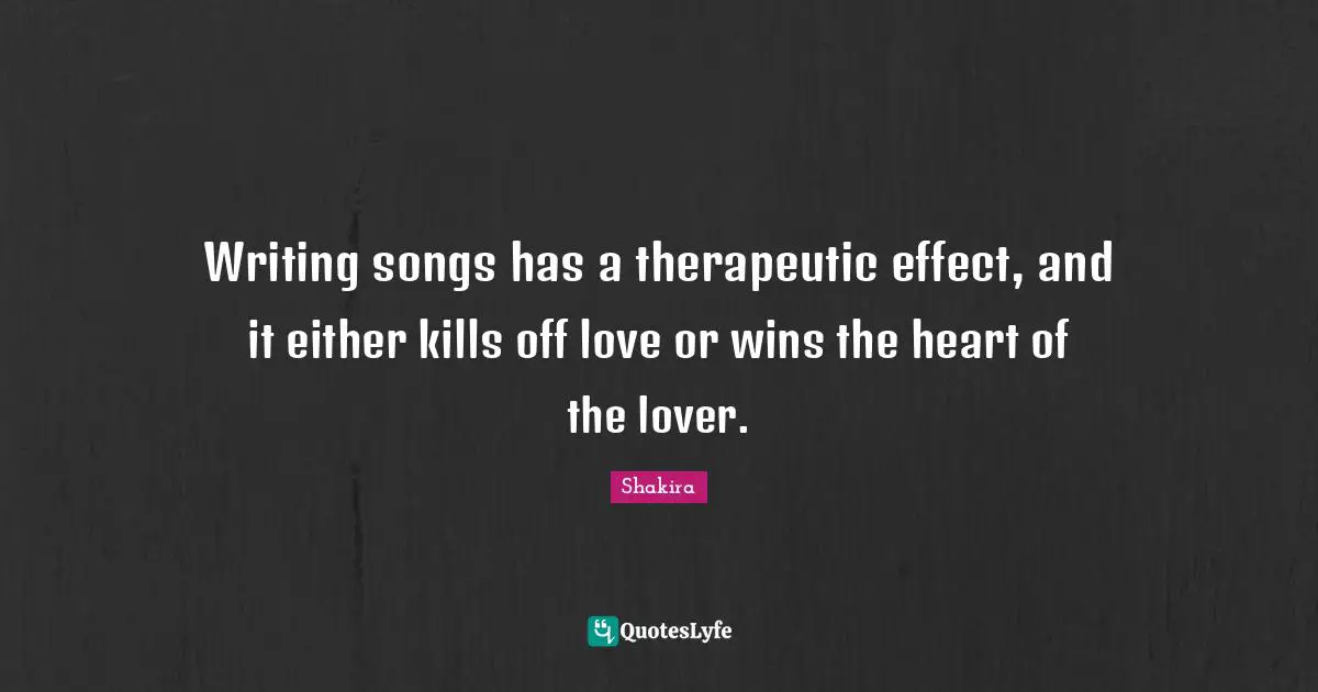 Writing songs has a therapeutic effect, and it either kills off love or wins the heart of the lover.