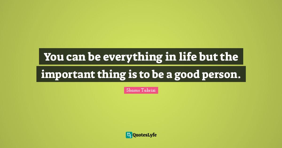 Persons Quotes: "You can be everything in life but the important thing is to be a good person."