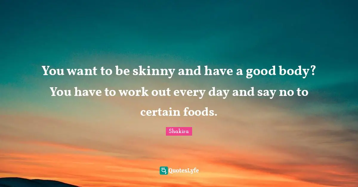 You want to be skinny and have a good body? You have to work out every day and say no to certain foods.