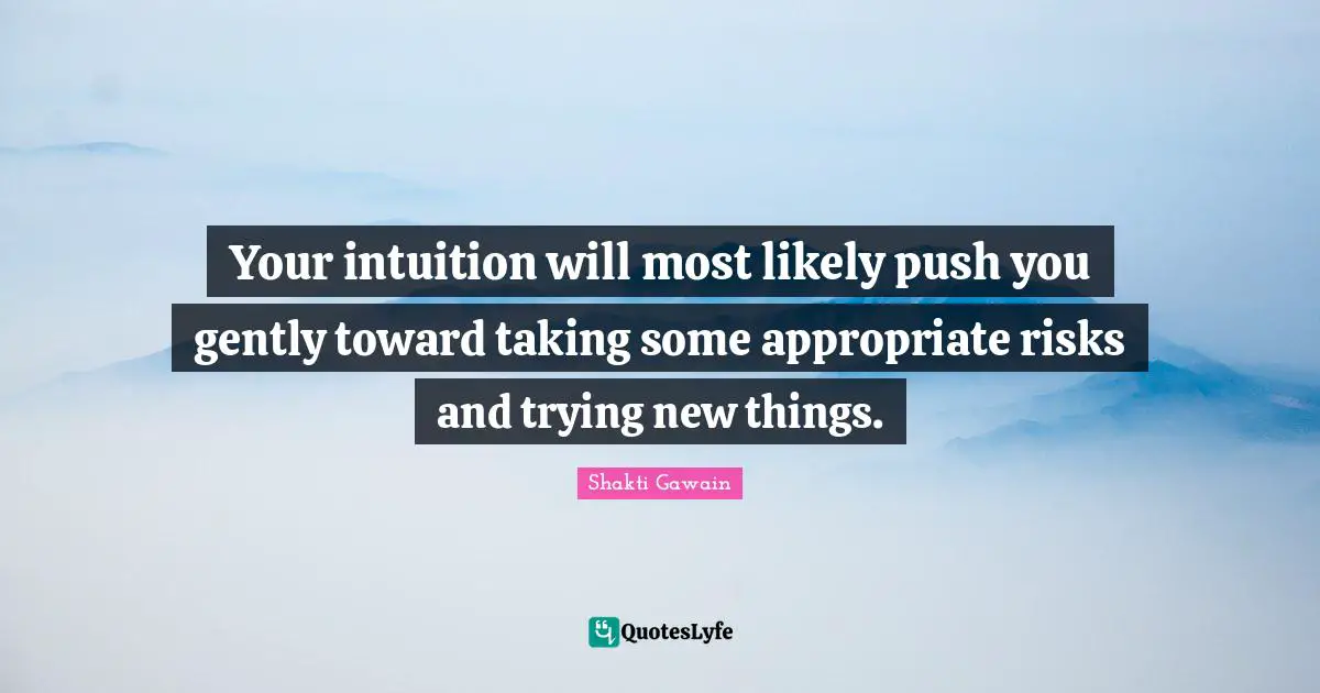Your intuition will most likely push you gently toward taking some appropriate risks and trying new things.