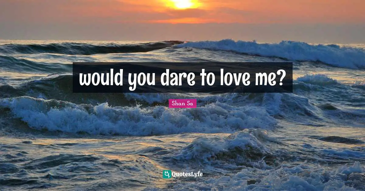 would you dare to love me?