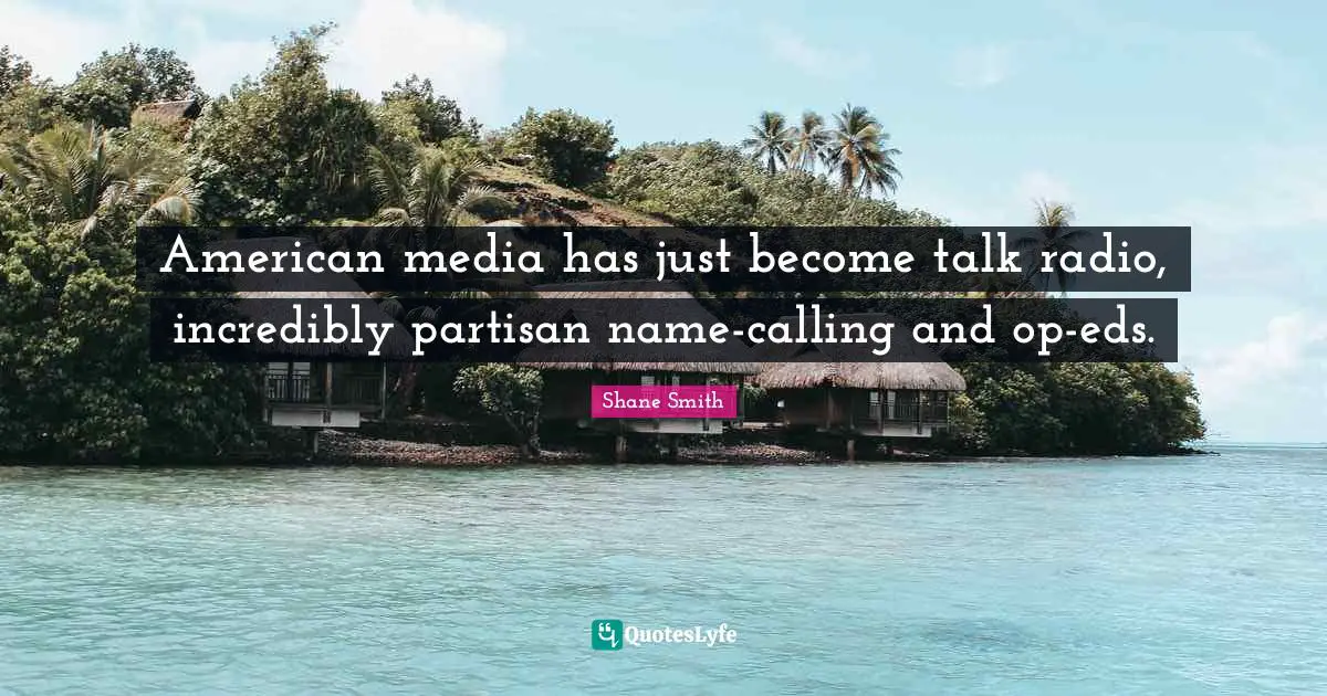 Talk Radio Quotes: "American media has just become talk radio, incredibly partisan name-calling and op-eds."