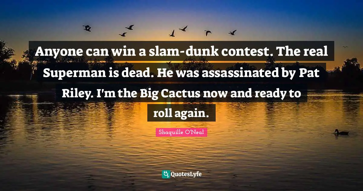 Anyone can win a slam-dunk contest. The real Superman is dead. He was assassinated by Pat Riley. I'm the Big Cactus now and ready to roll again.