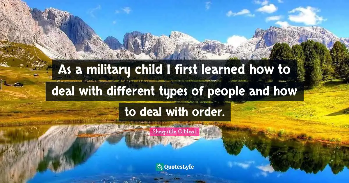 As a military child I first learned how to deal with different types of people and how to deal with order.