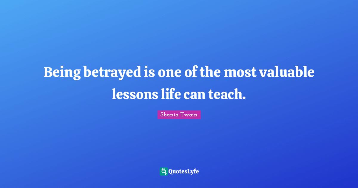 Being betrayed is one of the most valuable lessons life can teach.