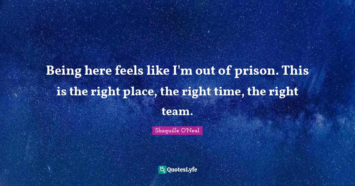 Right Place Right Time Quotes: "Being here feels like I'm out of prison. This is the right place, the right time, the right team."