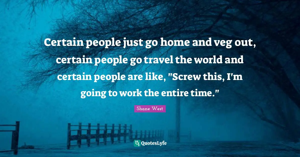 Certain people just go home and veg out, certain people go travel the world and certain people are like, "Screw this, I'm going to work the entire time."