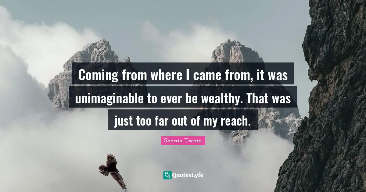 Unimaginable Quotes: "Coming from where I came from, it was unimaginable to ever be wealthy. That was just too far out of my reach."