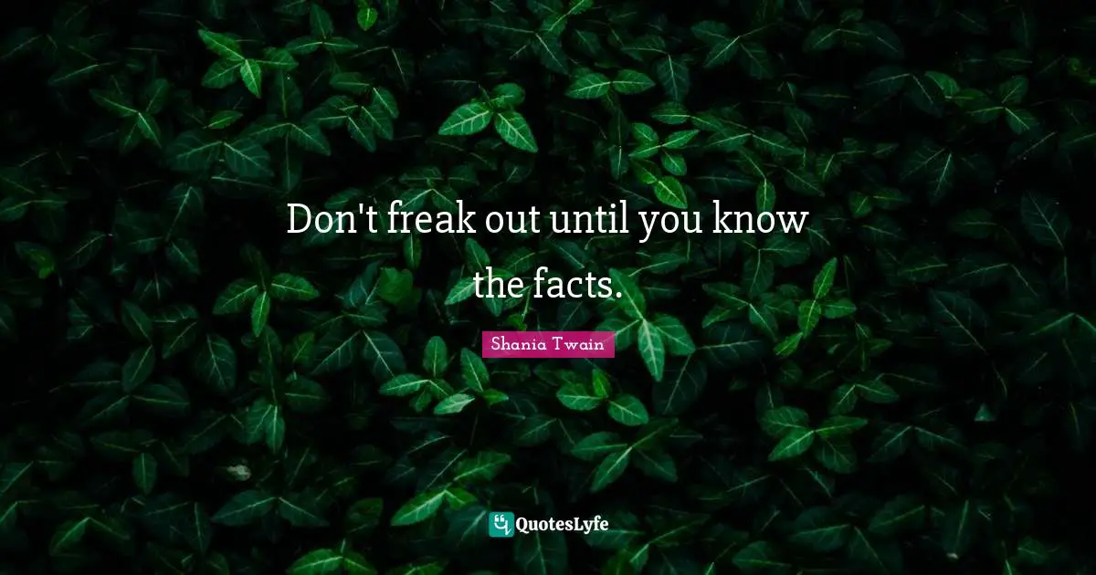 Don't freak out until you know the facts.