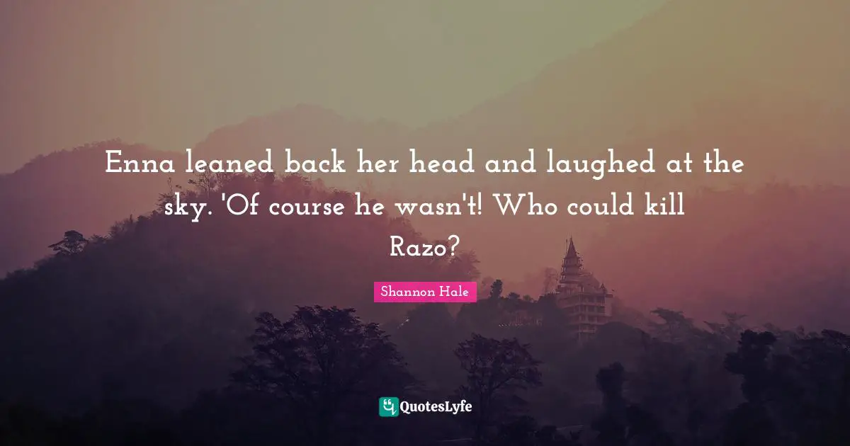Enna leaned back her head and laughed at the sky. 'Of course he wasn't! Who could kill Razo?