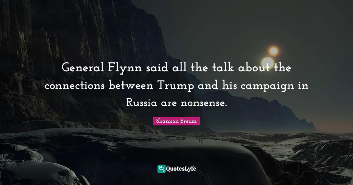 General Flynn said all the talk about the connections between Trump and his campaign in Russia are nonsense.