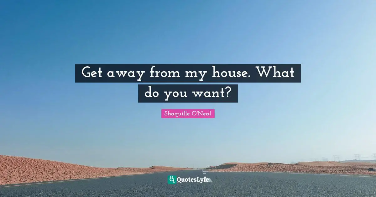 Get away from my house. What do you want?