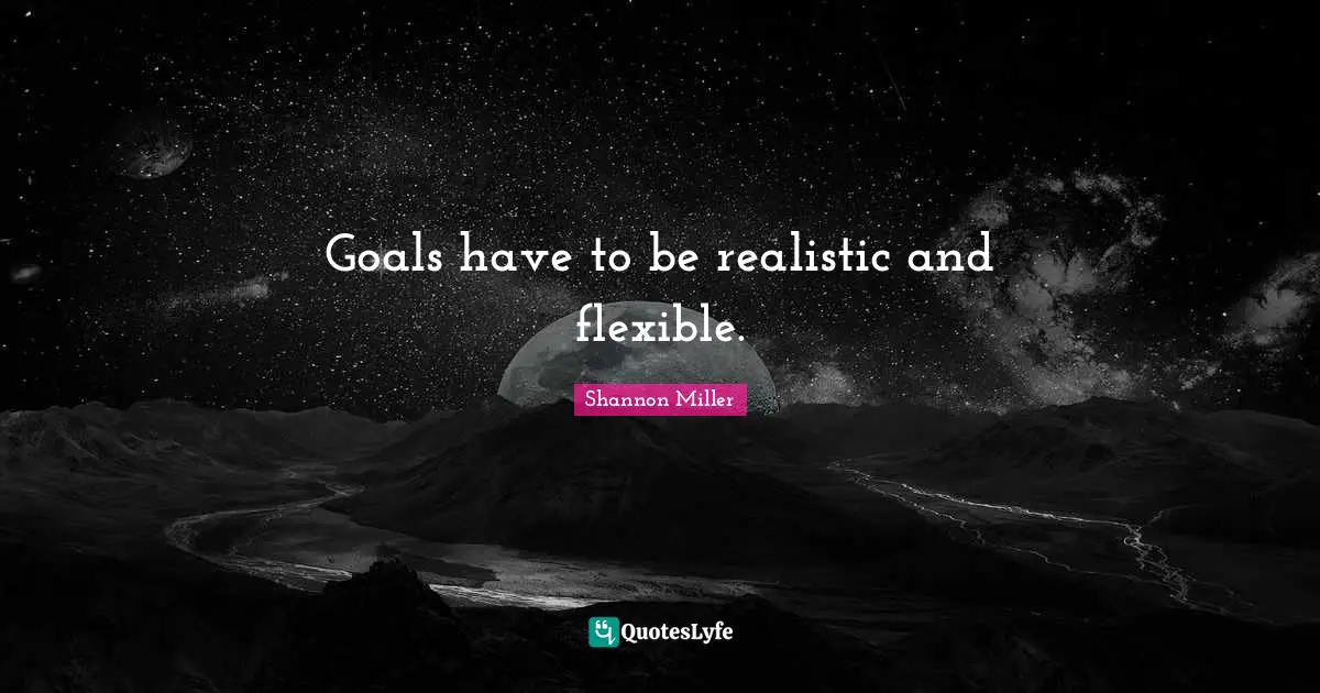 Shannon Miller Quotes: "Goals have to be realistic and flexible."