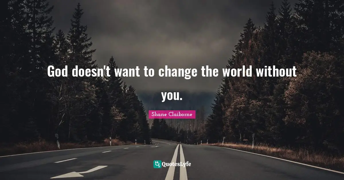 God doesn't want to change the world without you.